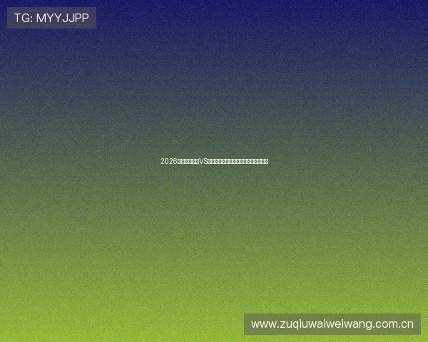 2026世界杯突尼斯VS日本比赛直播时间地点及赛前详细预测 2026世界杯突尼斯VS日本比赛直播时间地点及赛前详细预测