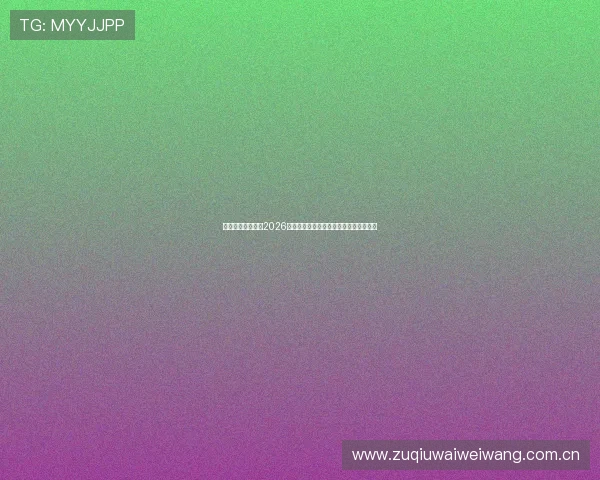 旭博真人带你了解2026世界杯赛场上的明星球员表现与精彩瞬间